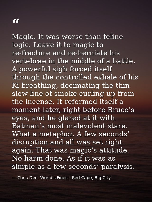 Magic. It was worse than feline logic. Leave it to magic to re-fracture and re-herniate his vertebrae in the middle of a — Chris Dee, World's Finest: Red Cape, Big City