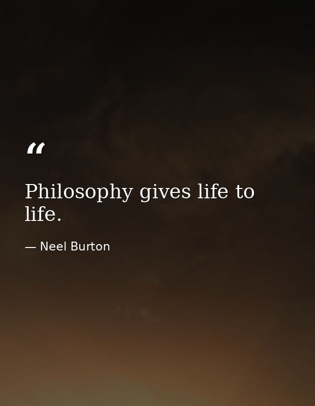 Philosophy gives life to life. — Neel Burton