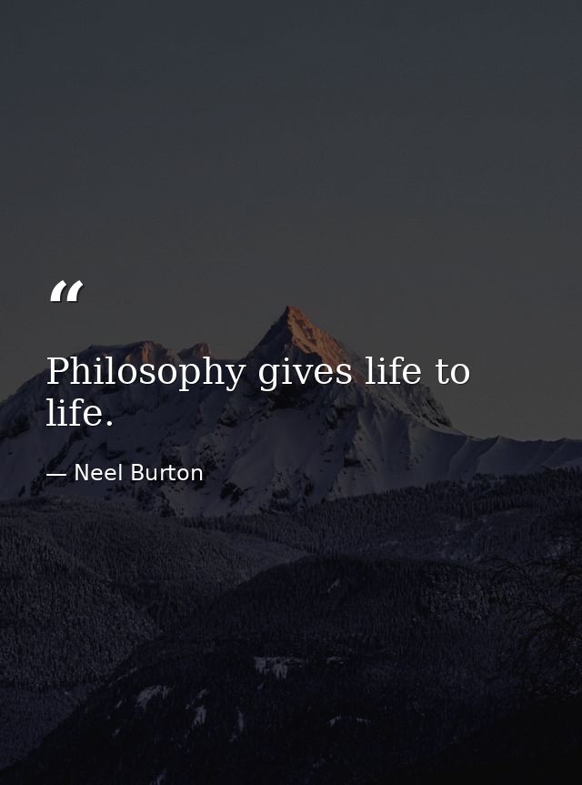 Philosophy gives life to life. — Neel Burton