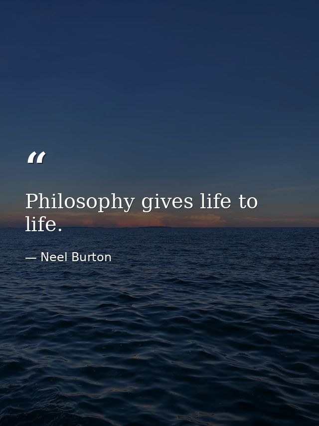 Philosophy gives life to life. — Neel Burton