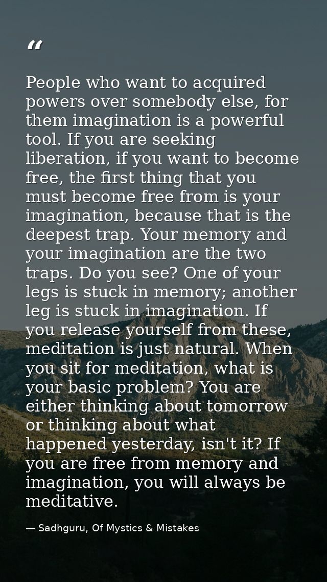 People who want to acquired powers over somebody else, for them imagination is a powerful tool. If you are seeking liber — Sadhguru, Of Mystics & Mistakes