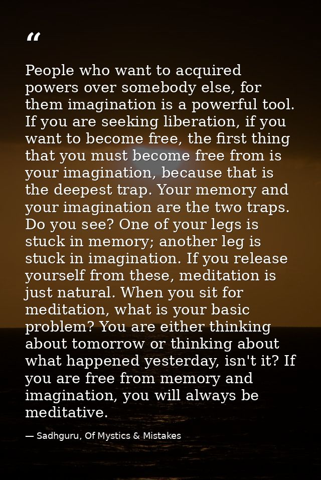 People who want to acquired powers over somebody else, for them imagination is a powerful tool. If you are seeking liber — Sadhguru, Of Mystics & Mistakes