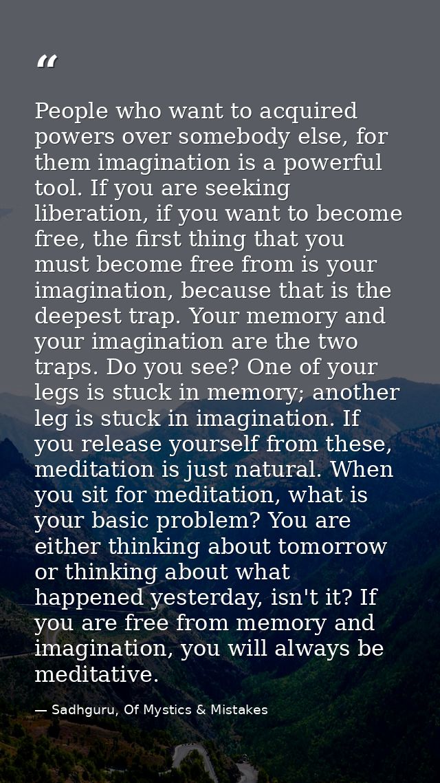 People who want to acquired powers over somebody else, for them imagination is a powerful tool. If you are seeking liber — Sadhguru, Of Mystics & Mistakes