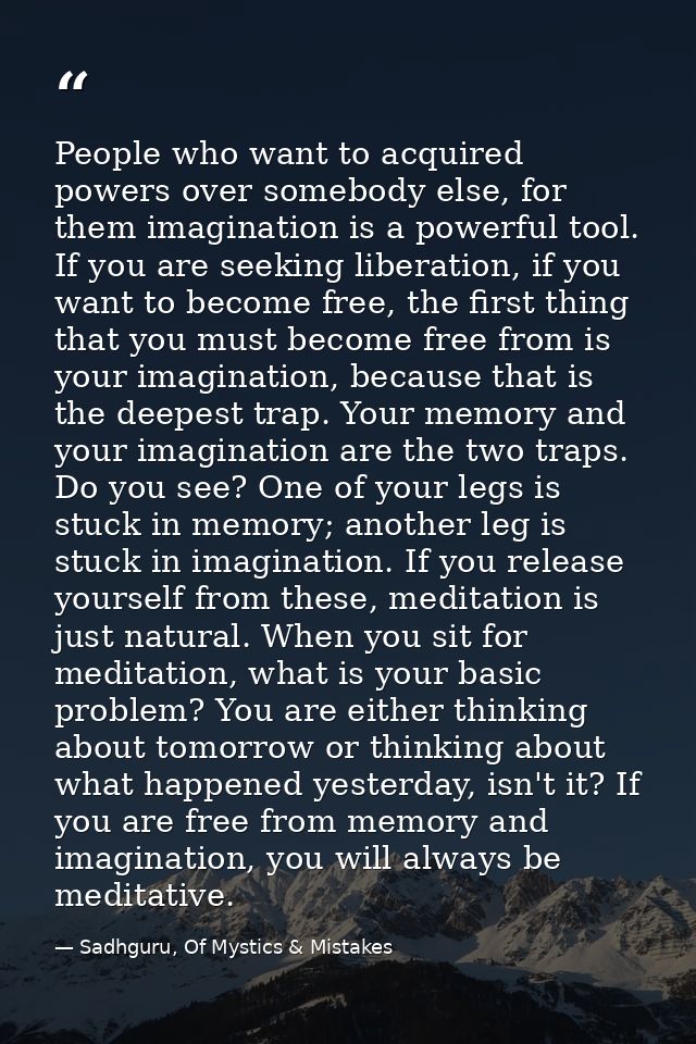 People who want to acquired powers over somebody else, for them imagination is a powerful tool. If you are seeking liber — Sadhguru, Of Mystics & Mistakes