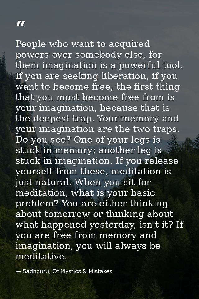 People who want to acquired powers over somebody else, for them imagination is a powerful tool. If you are seeking liber — Sadhguru, Of Mystics & Mistakes