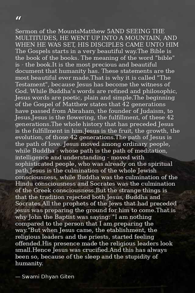 Sermon of the MountsMatthew 5AND SEEING THE MULTITUDES, HE WENT UP INTO A MOUNTAIN, AND WHEN HE WAS SET, HIS DISCIPLES C — Swami Dhyan Giten