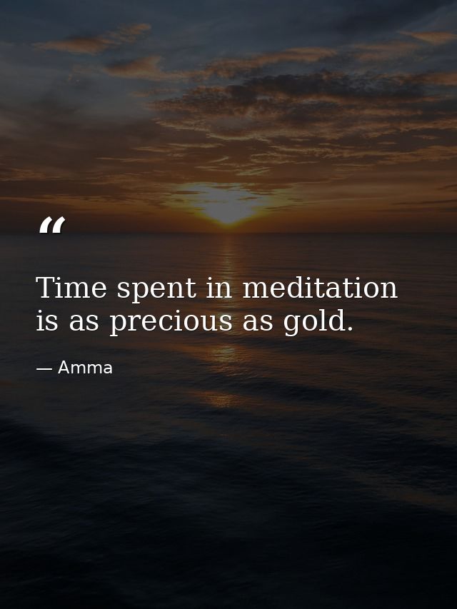 Time spent in meditation is as precious as gold. — Amma