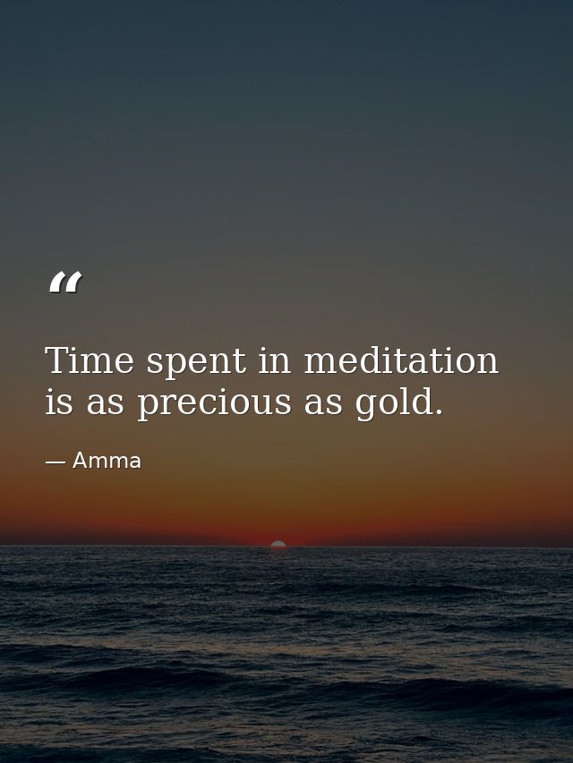 Time spent in meditation is as precious as gold. — Amma