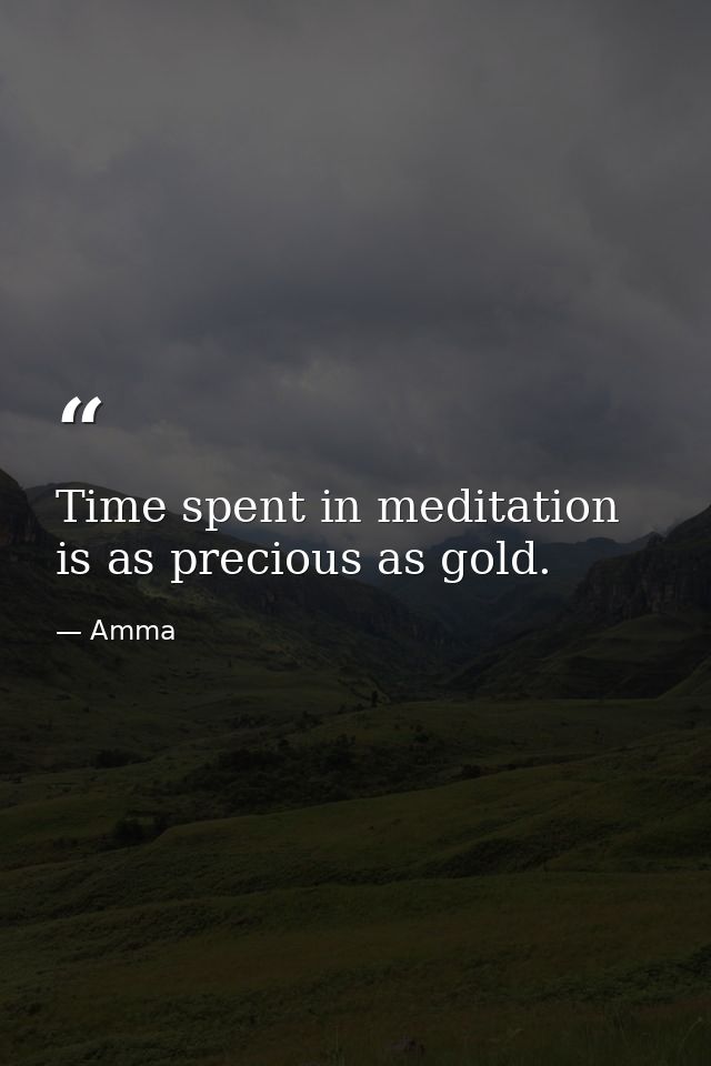 Time spent in meditation is as precious as gold. — Amma
