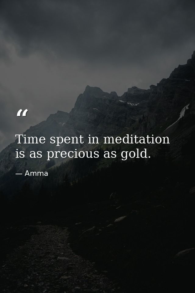 Time spent in meditation is as precious as gold. — Amma