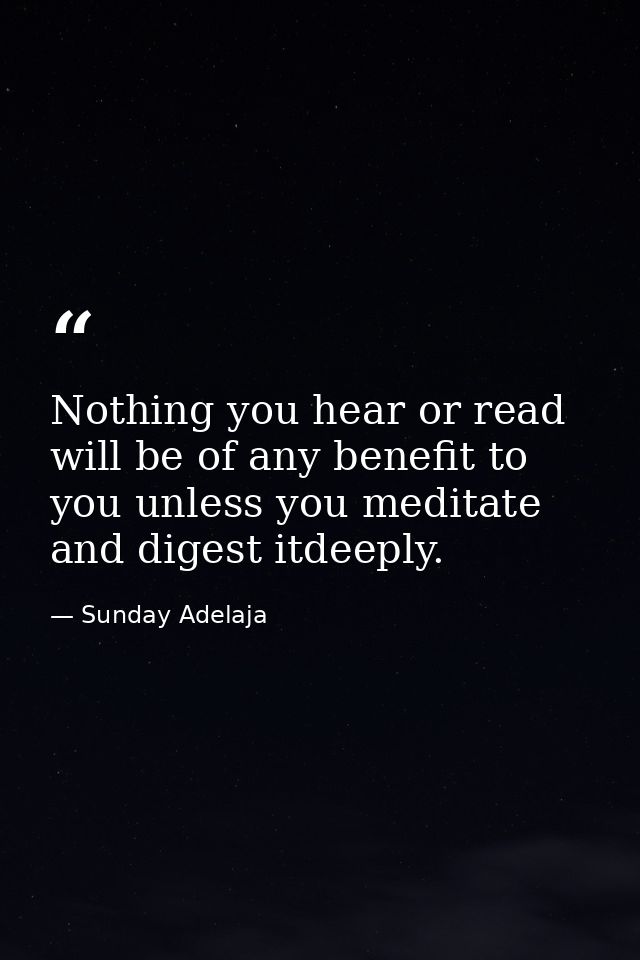 Nothing you hear or read will be of any benefit to you unless you meditate and digest itdeeply. — Sunday Adelaja