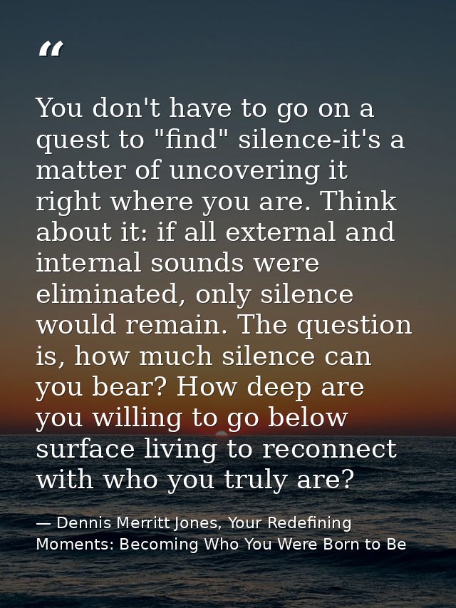 You don't have to go on a quest to "find" silence-it's a matter of uncovering it right where you are. Think about it: if — Dennis Merritt Jones, Your Redefining Moments: Becoming Who You Were Born to Be