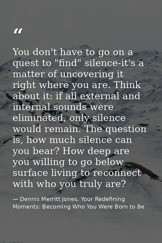 You don't have to go on a quest to "find" silence-it's a matter of uncovering it right where you are. Think about it: if — Dennis Merritt Jones, Your Redefining Moments: Becoming Who You Were Born to Be