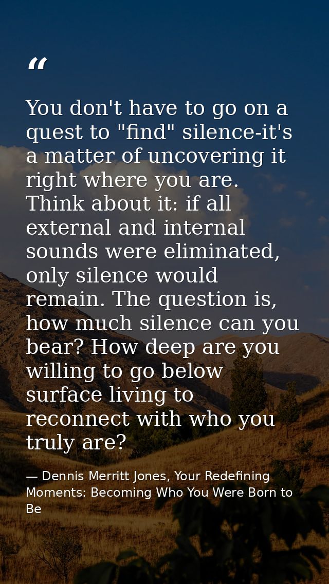 You don't have to go on a quest to "find" silence-it's a matter of uncovering it right where you are. Think about it: if — Dennis Merritt Jones, Your Redefining Moments: Becoming Who You Were Born to Be