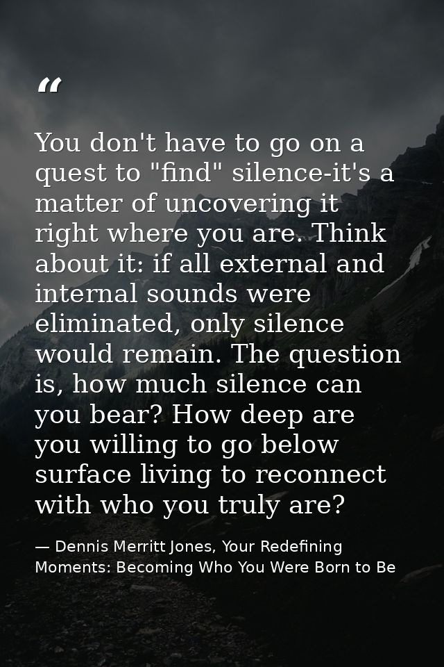 You don't have to go on a quest to "find" silence-it's a matter of uncovering it right where you are. Think about it: if — Dennis Merritt Jones, Your Redefining Moments: Becoming Who You Were Born to Be