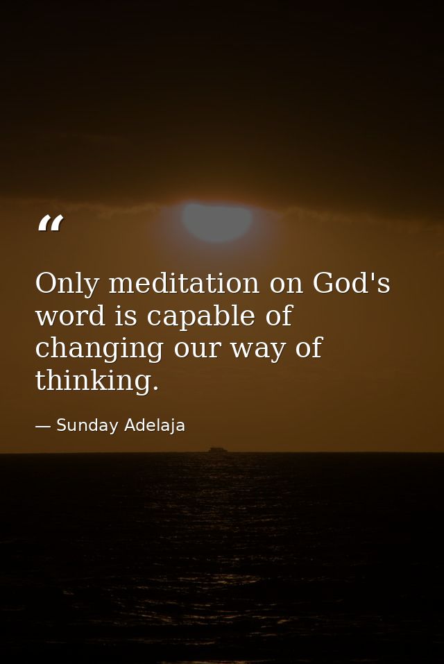 Only meditation on God's word is capable of changing our way of thinking. — Sunday Adelaja