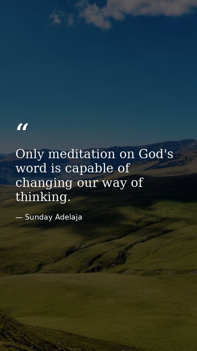 Only meditation on God's word is capable of changing our way of thinking. — Sunday Adelaja
