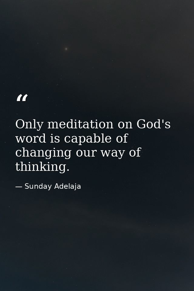 Only meditation on God's word is capable of changing our way of thinking. — Sunday Adelaja