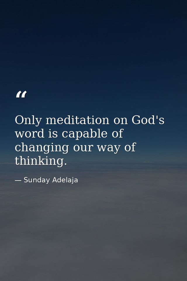 Only meditation on God's word is capable of changing our way of thinking. — Sunday Adelaja