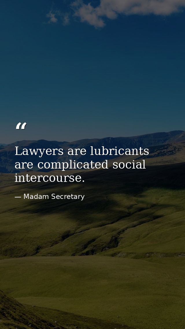 Lawyers are lubricants are complicated social intercourse. — Madam Secretary