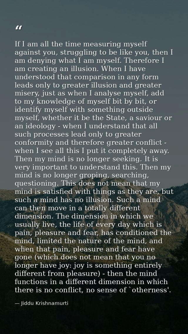 If I am all the time measuring myself against you, struggling to be like you, then I am denying what I am myself. Theref — Jiddu Krishnamurti