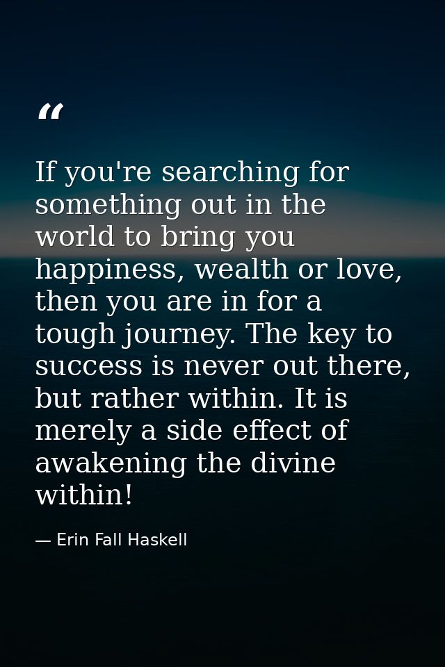 If you're searching for something out in the world to bring you happiness, wealth or love, then you are in for a tough j — Erin Fall Haskell