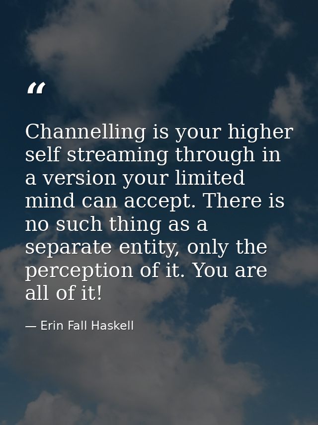Channelling is your higher self streaming through in a version your limited mind can accept. There is no such thing as a — Erin Fall Haskell