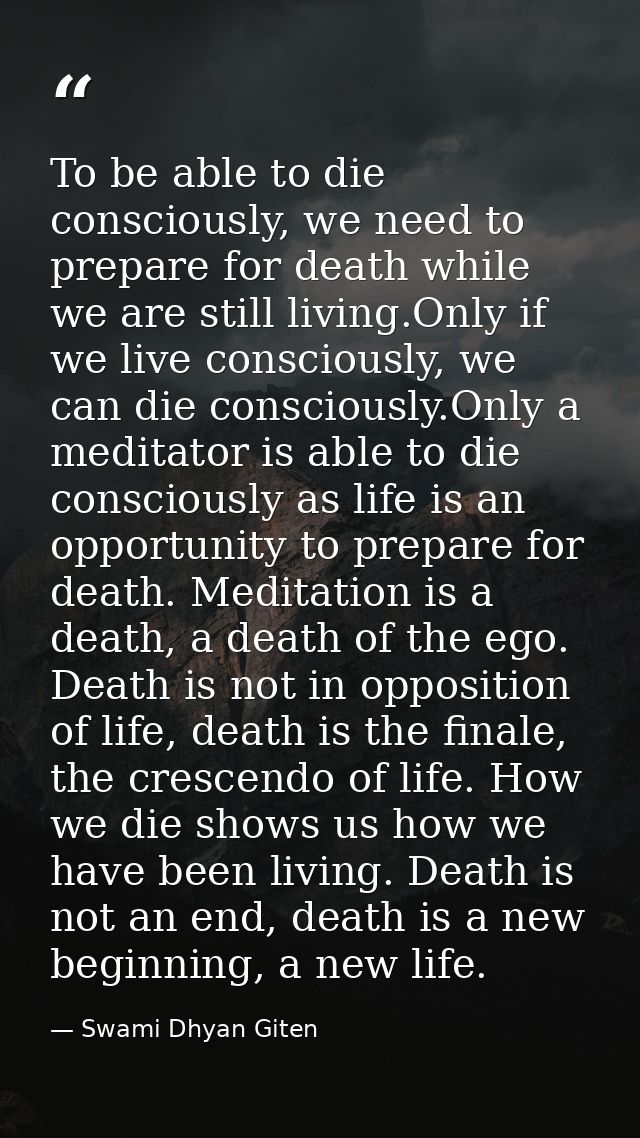 To be able to die consciously, we need to prepare for death while we are still living.Only if we live consciously, we ca — Swami Dhyan Giten