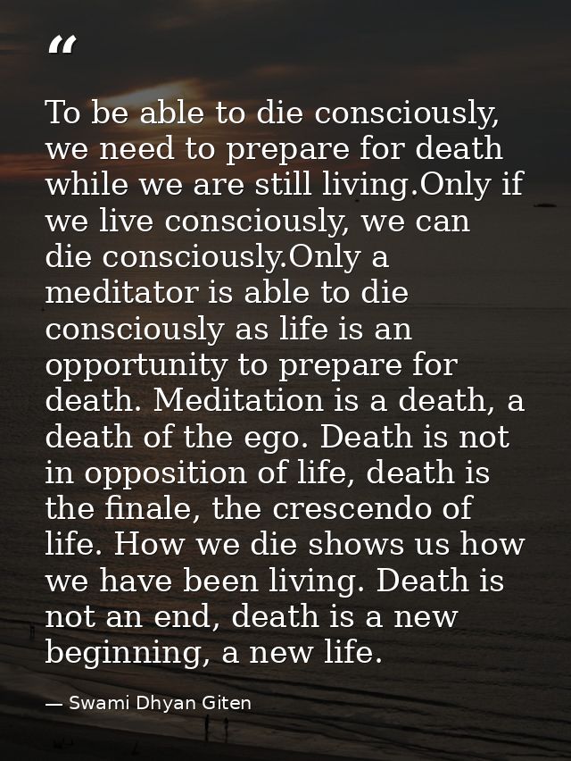 To be able to die consciously, we need to prepare for death while we are still living.Only if we live consciously, we ca — Swami Dhyan Giten