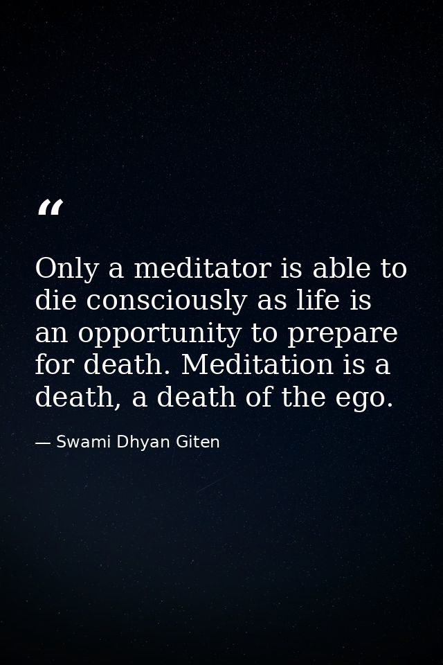 Only a meditator is able to die consciously as life is an opportunity to prepare for death. Meditation is a death, a dea — Swami Dhyan Giten