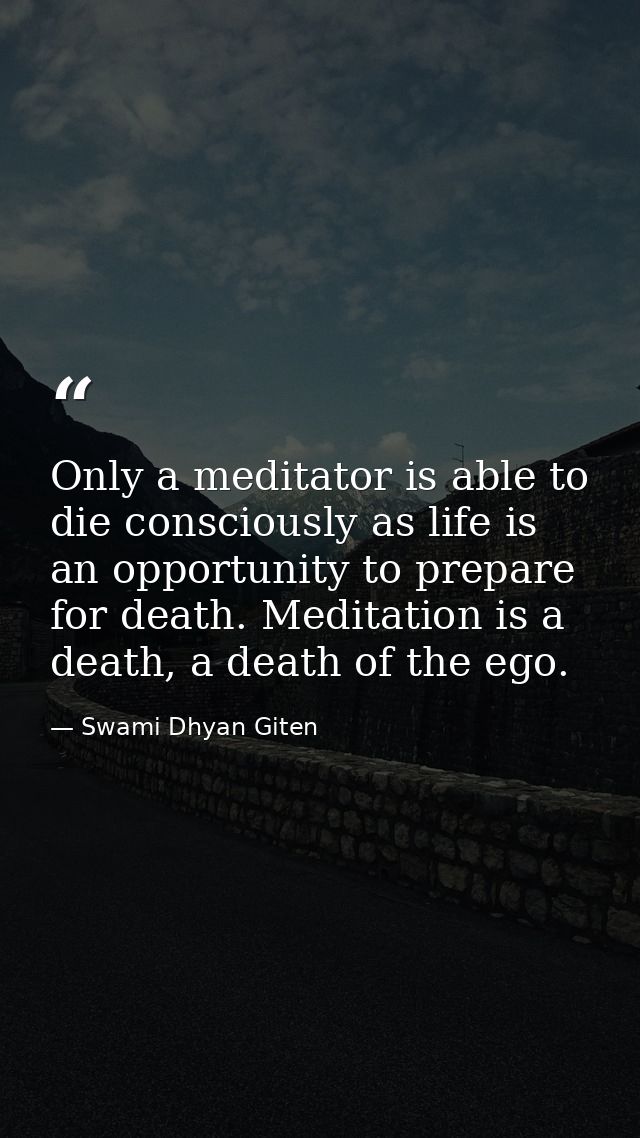 Only a meditator is able to die consciously as life is an opportunity to prepare for death. Meditation is a death, a dea — Swami Dhyan Giten