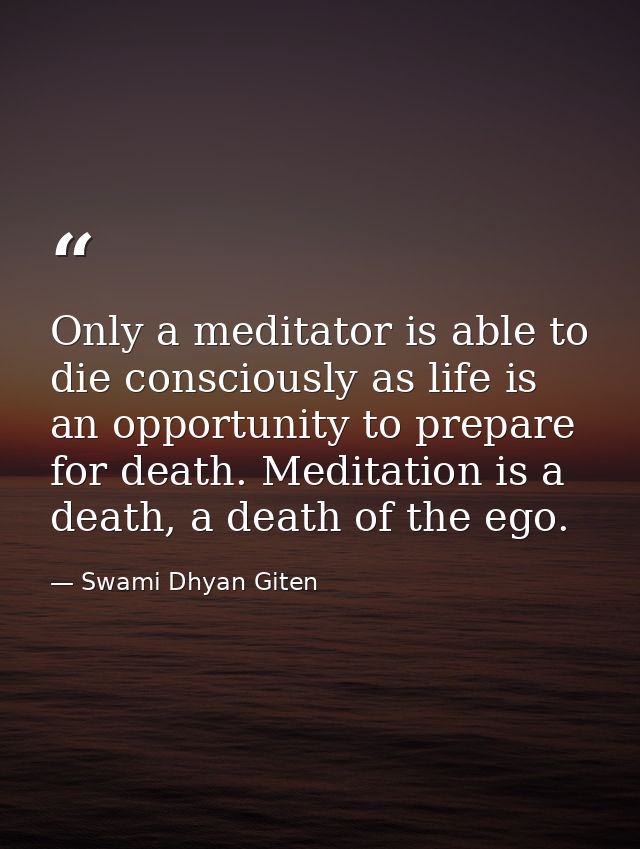 Only a meditator is able to die consciously as life is an opportunity to prepare for death. Meditation is a death, a dea — Swami Dhyan Giten