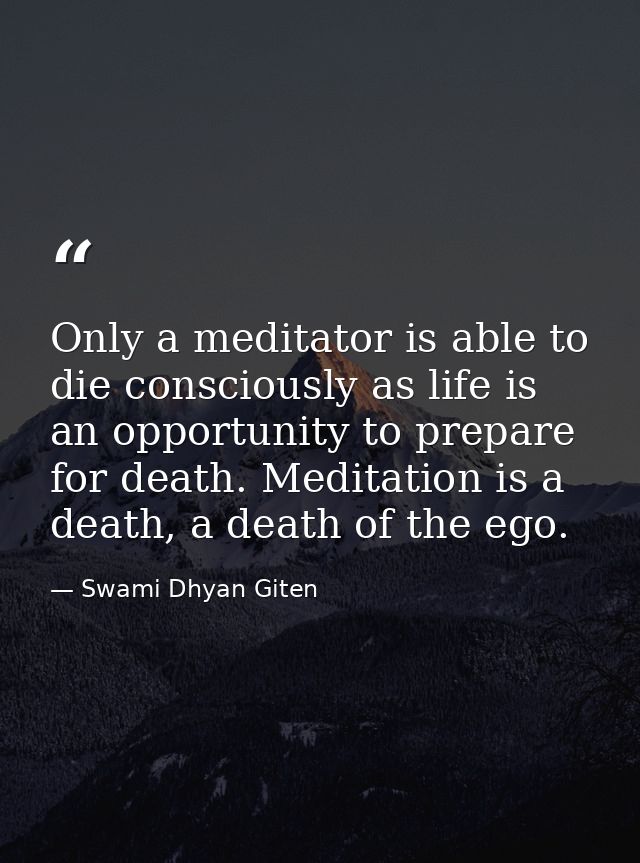 Only a meditator is able to die consciously as life is an opportunity to prepare for death. Meditation is a death, a dea — Swami Dhyan Giten