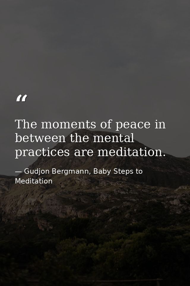 The moments of peace in between the mental practices are meditation. — Gudjon Bergmann, Baby Steps to Meditation