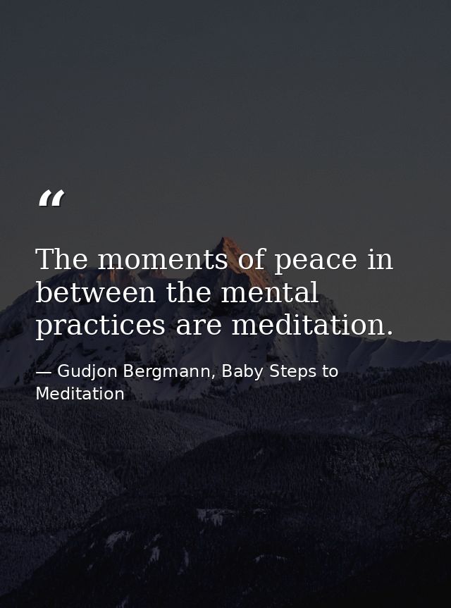 The moments of peace in between the mental practices are meditation. — Gudjon Bergmann, Baby Steps to Meditation