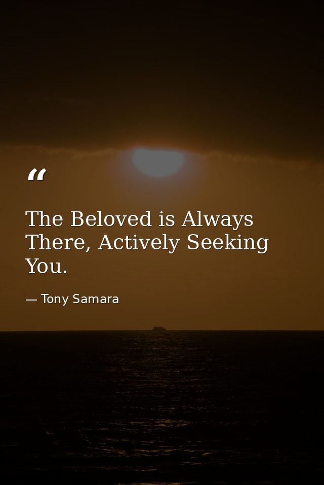 The Beloved is Always There, Actively Seeking You. — Tony Samara
