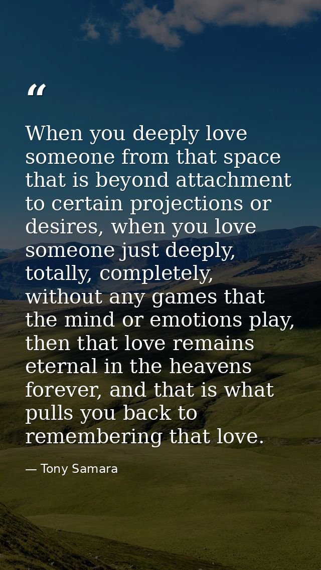 When you deeply love someone from that space that is beyond attachment to certain projections or desires, when you love  — Tony Samara
