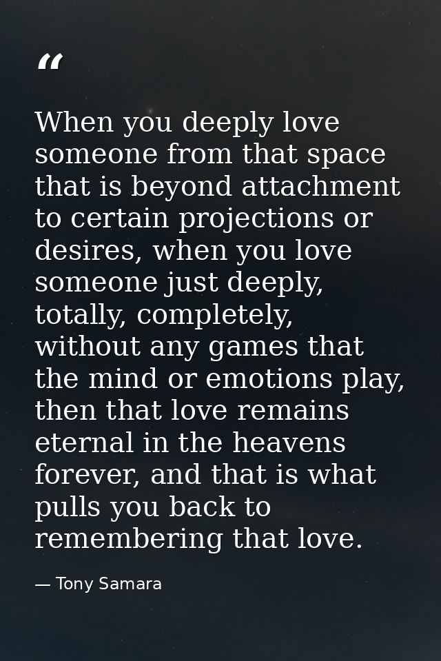 When you deeply love someone from that space that is beyond attachment to certain projections or desires, when you love  — Tony Samara