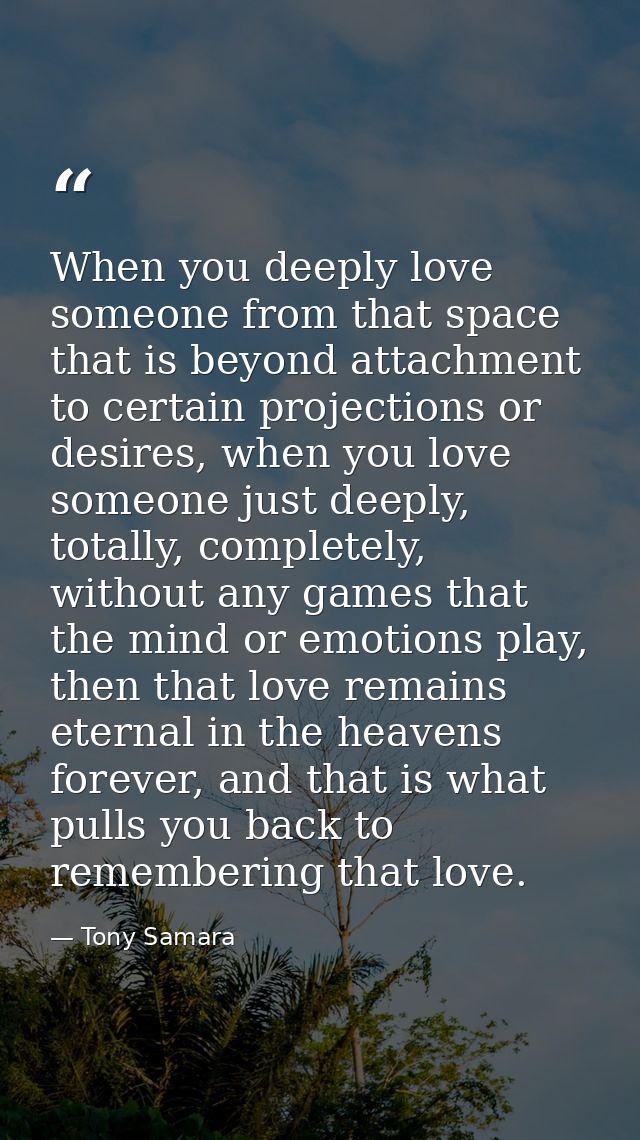 When you deeply love someone from that space that is beyond attachment to certain projections or desires, when you love  — Tony Samara