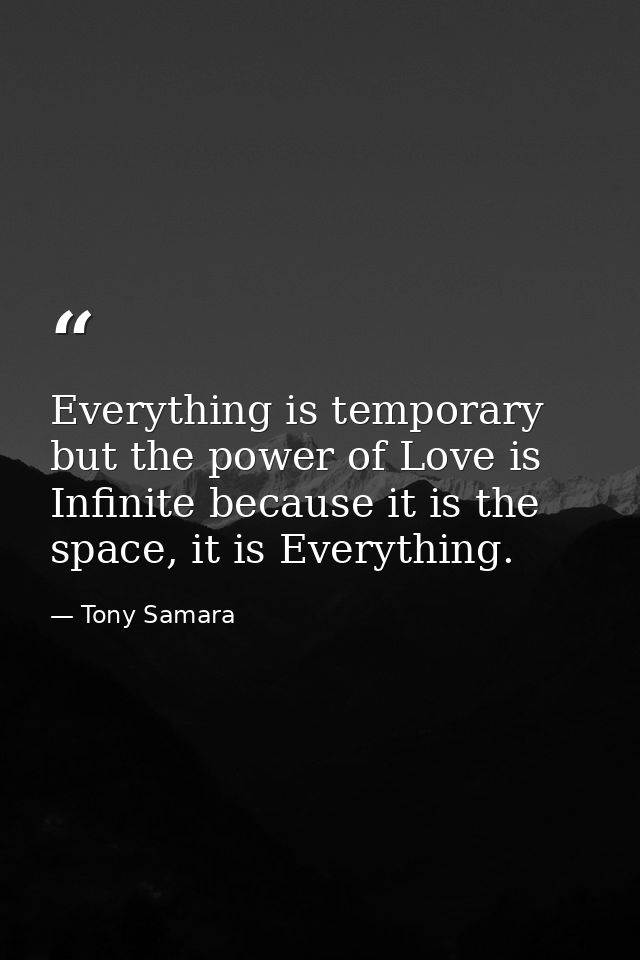 Everything is temporary but the power of Love is Infinite because it is the space, it is Everything. — Tony Samara