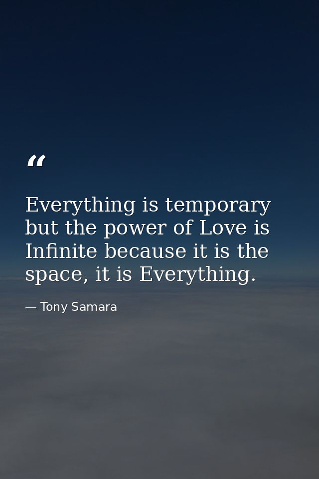 Everything is temporary but the power of Love is Infinite because it is the space, it is Everything. — Tony Samara