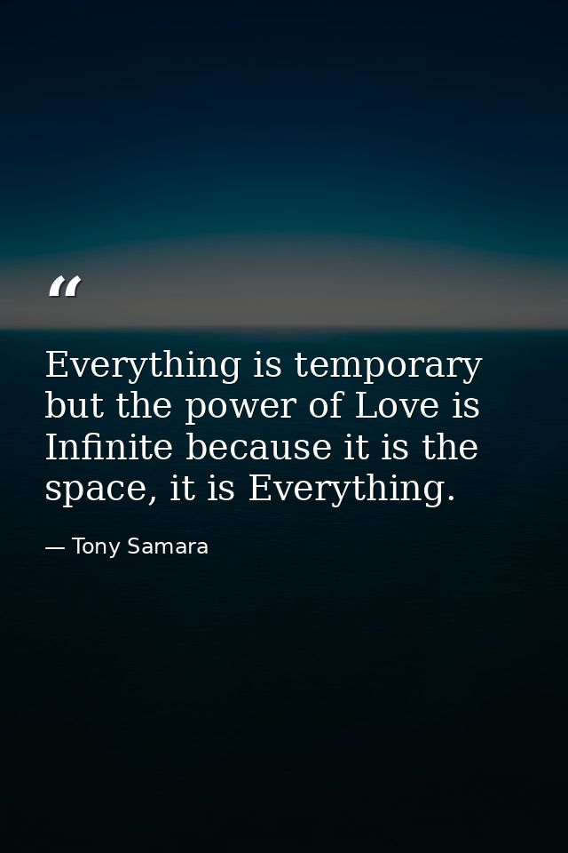 Everything is temporary but the power of Love is Infinite because it is the space, it is Everything. — Tony Samara