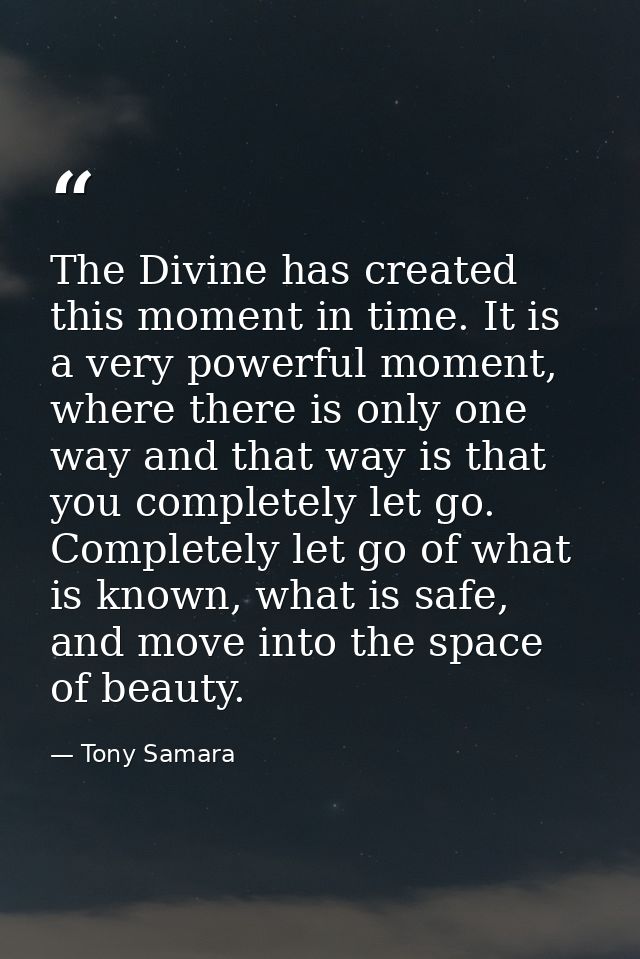 The Divine has created this moment in time. It is a very powerful moment, where there is only one way and that way is th — Tony Samara