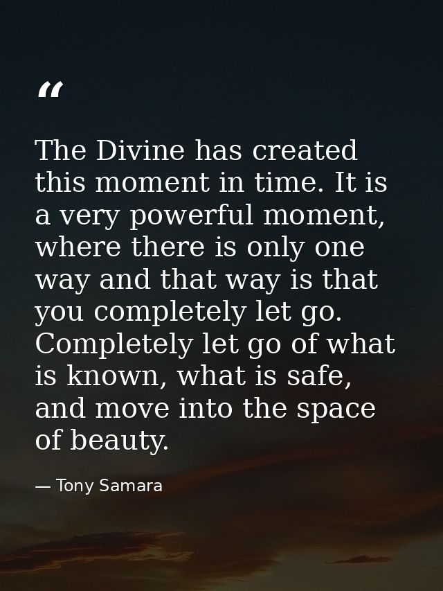 The Divine has created this moment in time. It is a very powerful moment, where there is only one way and that way is th — Tony Samara