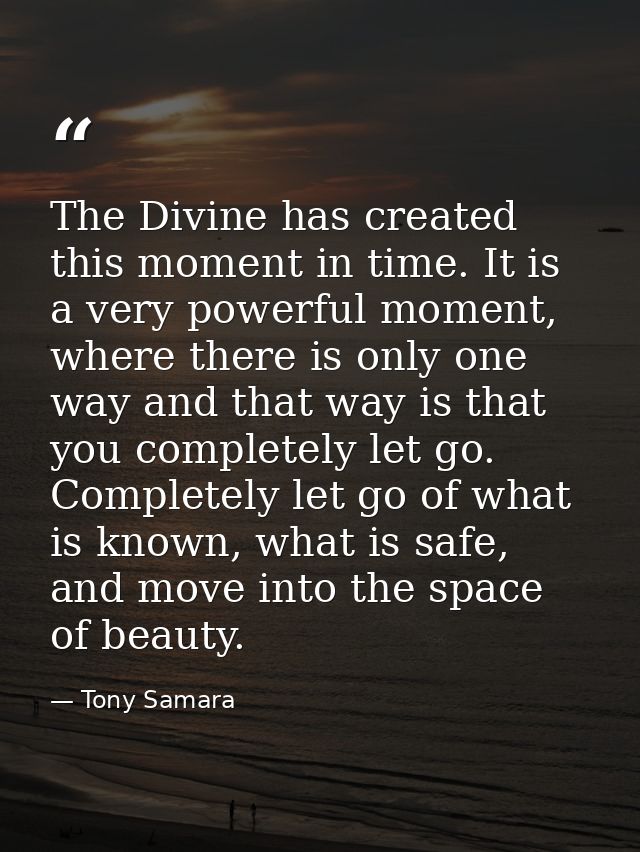 The Divine has created this moment in time. It is a very powerful moment, where there is only one way and that way is th — Tony Samara
