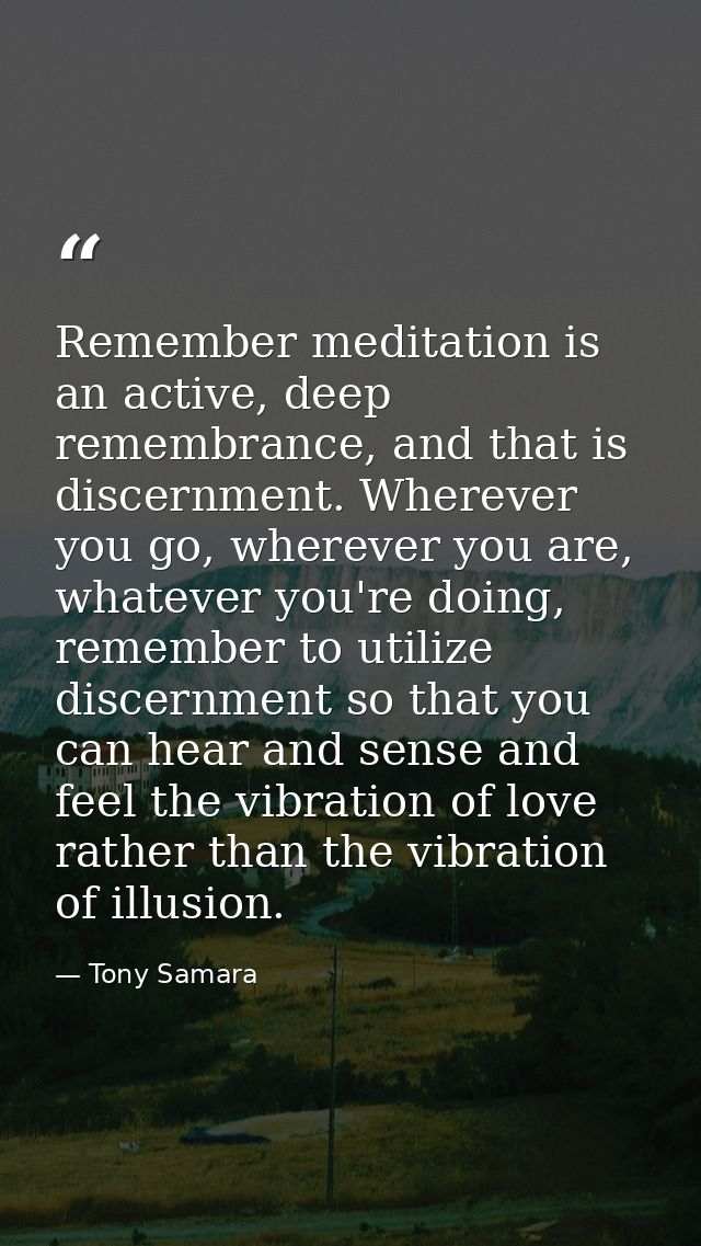 Remember meditation is an active, deep remembrance, and that is discernment. Wherever you go, wherever you are, whatever — Tony Samara