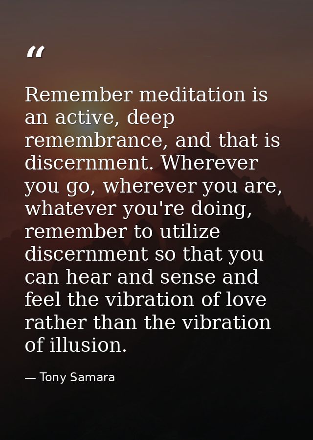 Remember meditation is an active, deep remembrance, and that is discernment. Wherever you go, wherever you are, whatever — Tony Samara