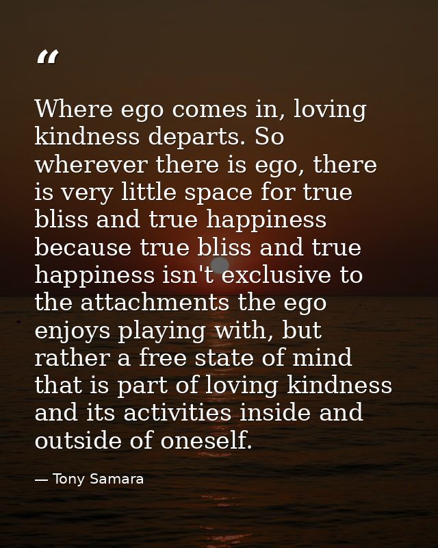 Where ego comes in, loving kindness departs. So wherever there is ego, there is very little space for true bliss and tru — Tony Samara