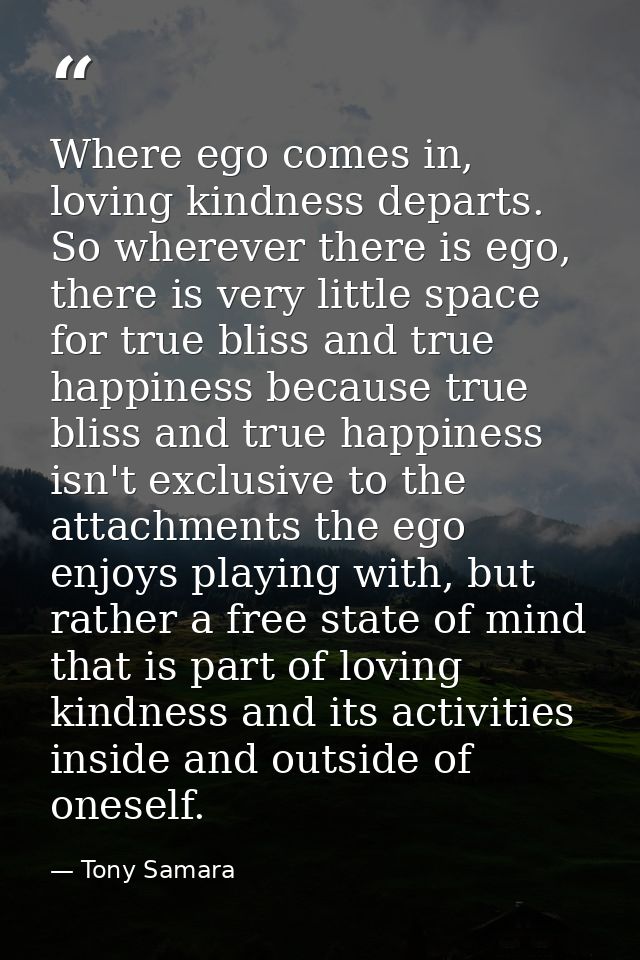 Where ego comes in, loving kindness departs. So wherever there is ego, there is very little space for true bliss and tru — Tony Samara