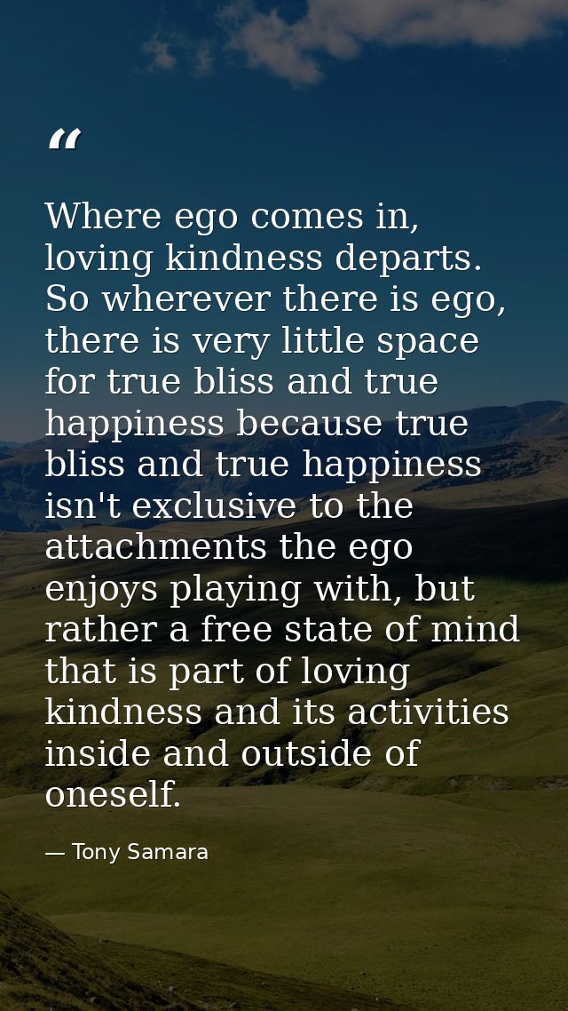 Where ego comes in, loving kindness departs. So wherever there is ego, there is very little space for true bliss and tru — Tony Samara